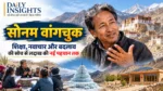 सोनम वांगचुक शिक्षा नवाचार और लद्दाख के विकास पर विशेष परिचय